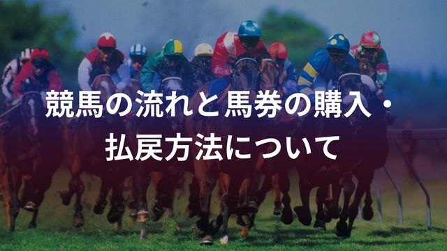 競馬の流れと馬券の購入・払戻方法について