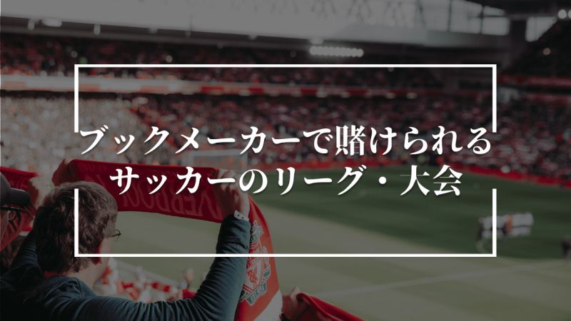 ブックメーカーで賭けられるサッカーのリーグ・大会